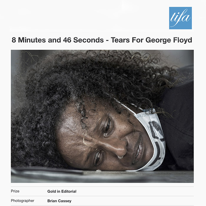 Tokyo International Foto Awards (TIFA) - WINNER - GOLD Awards X 2 - Editorial - "8 Minutes & 46 Seconds - Tears For George Floyd" ... & ... People, Family - "The Yarrick Family of Kunhanhaa" by Brian Cassey